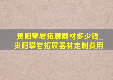 贵阳攀岩拓展器材多少钱_贵阳攀岩拓展器材定制费用