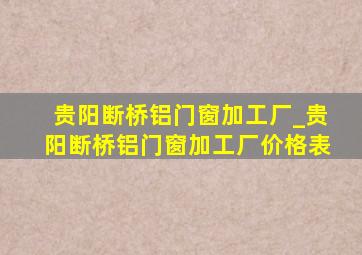 贵阳断桥铝门窗加工厂_贵阳断桥铝门窗加工厂价格表