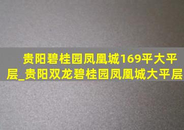 贵阳碧桂园凤凰城169平大平层_贵阳双龙碧桂园凤凰城大平层