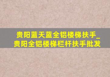 贵阳蓝天蓝全铝楼梯扶手_贵阳全铝楼梯栏杆扶手批发