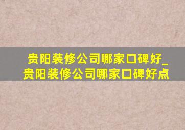 贵阳装修公司哪家口碑好_贵阳装修公司哪家口碑好点