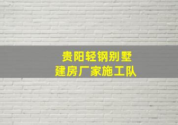 贵阳轻钢别墅建房厂家施工队