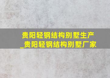 贵阳轻钢结构别墅生产_贵阳轻钢结构别墅厂家