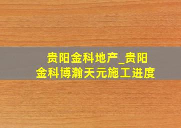 贵阳金科地产_贵阳金科博瀚天元施工进度