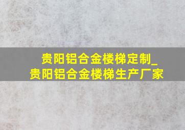 贵阳铝合金楼梯定制_贵阳铝合金楼梯生产厂家