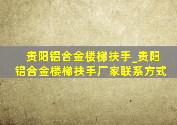 贵阳铝合金楼梯扶手_贵阳铝合金楼梯扶手厂家联系方式