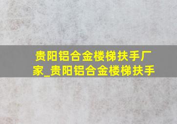 贵阳铝合金楼梯扶手厂家_贵阳铝合金楼梯扶手