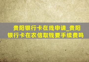 贵阳银行卡在线申请_贵阳银行卡在农信取钱要手续费吗