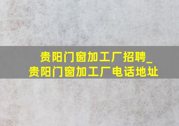 贵阳门窗加工厂招聘_贵阳门窗加工厂电话地址