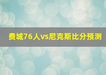 费城76人vs尼克斯比分预测