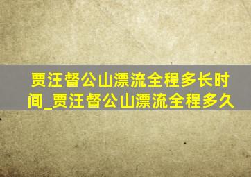 贾汪督公山漂流全程多长时间_贾汪督公山漂流全程多久