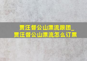 贾汪督公山漂流跟团_贾汪督公山漂流怎么订票