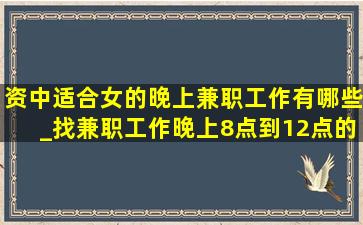 资中适合女的晚上兼职工作有哪些_找兼职工作晚上8点到12点的