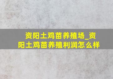 资阳土鸡苗养殖场_资阳土鸡苗养殖利润怎么样