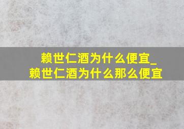 赖世仁酒为什么便宜_赖世仁酒为什么那么便宜