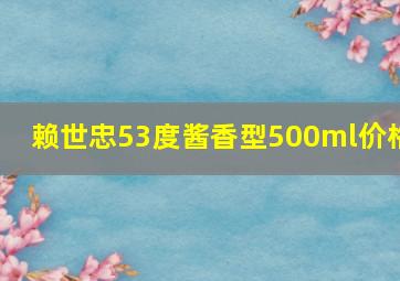 赖世忠53度酱香型500ml价格