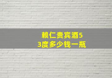 赖仁贵宾酒53度多少钱一瓶