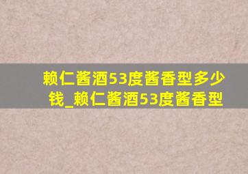 赖仁酱酒53度酱香型多少钱_赖仁酱酒53度酱香型