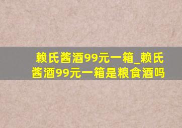 赖氏酱酒99元一箱_赖氏酱酒99元一箱是粮食酒吗