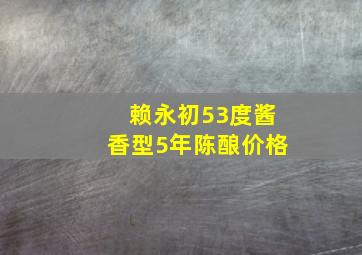 赖永初53度酱香型5年陈酿价格