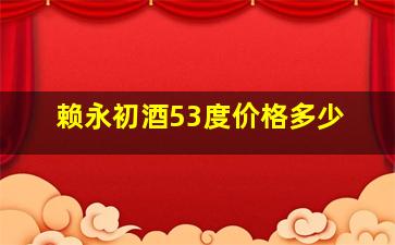 赖永初酒53度价格多少