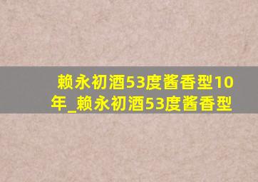 赖永初酒53度酱香型10年_赖永初酒53度酱香型