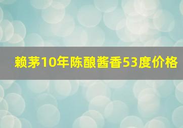 赖茅10年陈酿酱香53度价格