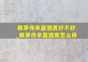 赖茅传承蓝酒质好不好_赖茅传承蓝酒质怎么样