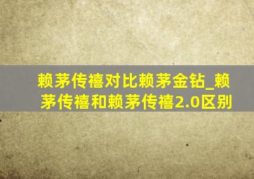 赖茅传禧对比赖茅金钻_赖茅传禧和赖茅传禧2.0区别