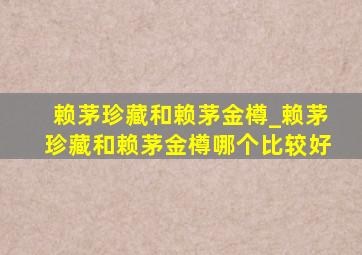 赖茅珍藏和赖茅金樽_赖茅珍藏和赖茅金樽哪个比较好