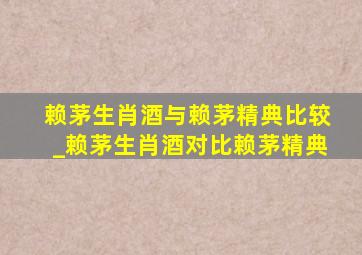 赖茅生肖酒与赖茅精典比较_赖茅生肖酒对比赖茅精典