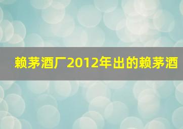 赖茅酒厂2012年出的赖茅酒