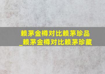 赖茅金樽对比赖茅珍品_赖茅金樽对比赖茅珍藏