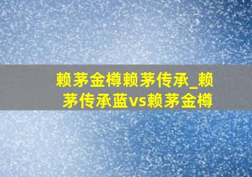 赖茅金樽赖茅传承_赖茅传承蓝vs赖茅金樽