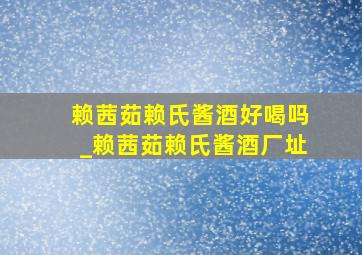 赖茜茹赖氏酱酒好喝吗_赖茜茹赖氏酱酒厂址