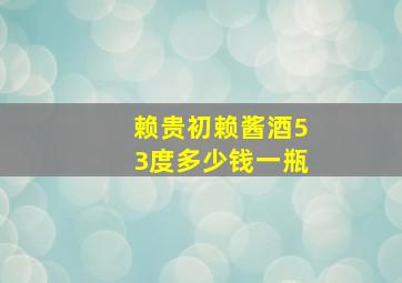 赖贵初赖酱酒53度多少钱一瓶