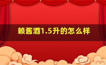 赖酱酒1.5升的怎么样