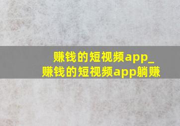 赚钱的短视频app_赚钱的短视频app躺赚