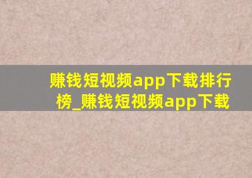 赚钱短视频app下载排行榜_赚钱短视频app下载