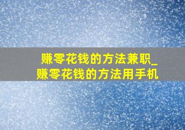 赚零花钱的方法兼职_赚零花钱的方法用手机