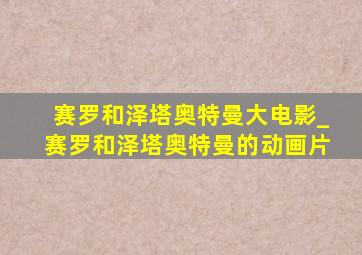 赛罗和泽塔奥特曼大电影_赛罗和泽塔奥特曼的动画片