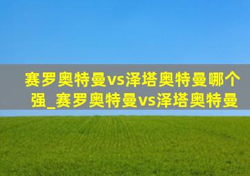 赛罗奥特曼vs泽塔奥特曼哪个强_赛罗奥特曼vs泽塔奥特曼