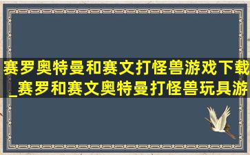 赛罗奥特曼和赛文打怪兽游戏下载_赛罗和赛文奥特曼打怪兽玩具游戏