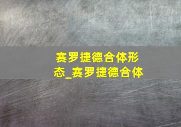 赛罗捷德合体形态_赛罗捷德合体