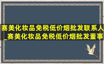 赛美化妆品(免税低价烟批发)联系人_赛美化妆品(免税低价烟批发)董事长