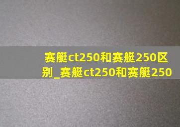 赛艇ct250和赛艇250区别_赛艇ct250和赛艇250