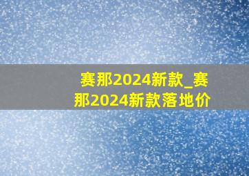 赛那2024新款_赛那2024新款落地价