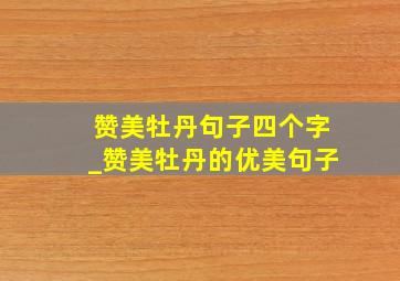 赞美牡丹句子四个字_赞美牡丹的优美句子