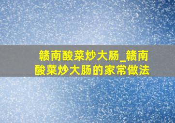 赣南酸菜炒大肠_赣南酸菜炒大肠的家常做法