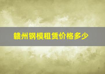 赣州钢模租赁价格多少